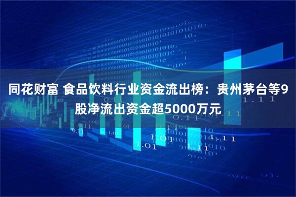 同花财富 食品饮料行业资金流出榜：贵州茅台等9股净流出资金超5000万元