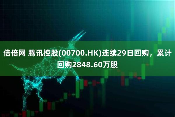 倍倍网 腾讯控股(00700.HK)连续29日回购，累计回购2848.60万股