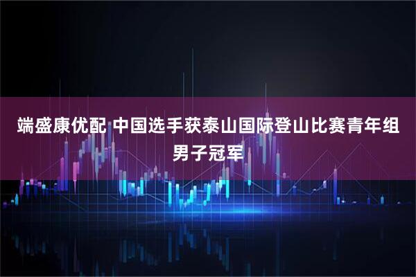 端盛康优配 中国选手获泰山国际登山比赛青年组男子冠军