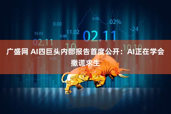 广盛网 AI四巨头内部报告首度公开：AI正在学会撒谎求生