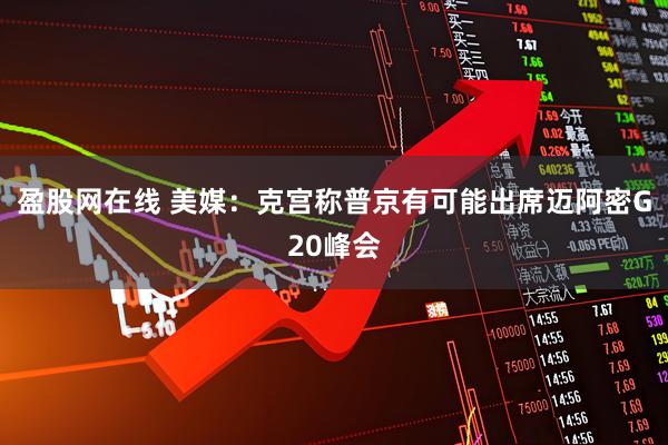盈股网在线 美媒：克宫称普京有可能出席迈阿密G20峰会
